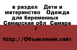  в раздел : Дети и материнство » Одежда для беременных . Самарская обл.,Самара г.